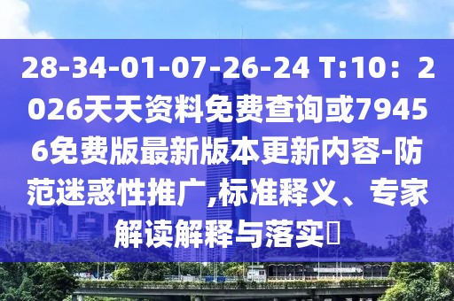 28-34-01-07-26-24 T:10：2026天天資料免費(fèi)查詢或79456免費(fèi)版最新版本更新內(nèi)容-防范迷惑性推廣,標(biāo)準(zhǔn)釋義、專家解讀解釋與落實(shí)?