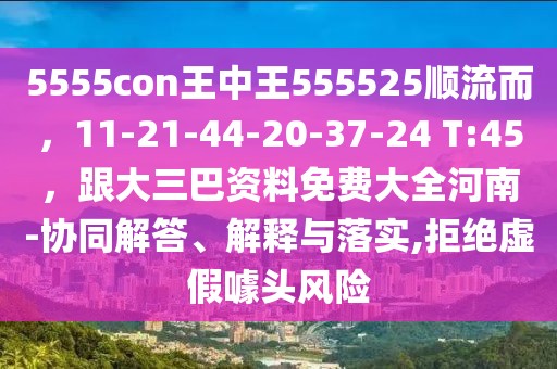 5555con王中王555525順流而，11-21-44-20-37-24 T:45，跟大三巴資料免費(fèi)大全河南-協(xié)同解答、解釋與落實(shí),拒絕虛假噱頭風(fēng)險(xiǎn)