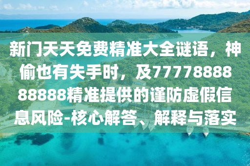 新門天天免費(fèi)精準(zhǔn)大全謎語，神偷也有失手時(shí)，及7777888888888精準(zhǔn)提供的謹(jǐn)防虛假信息風(fēng)險(xiǎn)-核心解答、解釋與落實(shí)