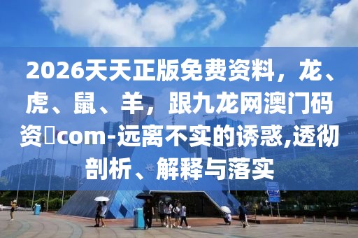 2026天天正版免費(fèi)資料，龍、虎、鼠、羊，跟九龍網(wǎng)澳門碼資枓com-遠(yuǎn)離不實(shí)的誘惑,透徹剖析、解釋與落實(shí)