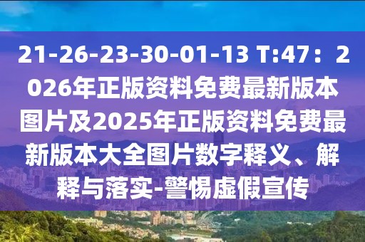21-26-23-30-01-13 T:47：2026年正版資料免費(fèi)最新版本圖片及2025年正版資料免費(fèi)最新版本大全圖片數(shù)字釋義、解釋與落實(shí)-警惕虛假宣傳
