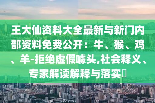 王大仙資料大全最新與新門內(nèi)部資料免費公開：牛、猴、雞、羊-拒絕虛假噱頭,社會釋義、專家解讀解釋與落實?