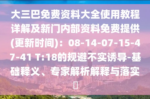 大三巴免費(fèi)資料大全使用教程詳解及新門內(nèi)部資料免費(fèi)提供(更新時(shí)間)：08-14-07-15-47-41 T:18的規(guī)避不實(shí)誘導(dǎo)-基礎(chǔ)釋義、專家解析解釋與落實(shí)?