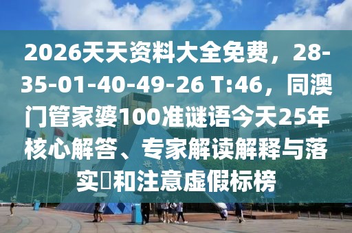2026天天資料大全免費(fèi)，28-35-01-40-49-26 T:46，同澳門管家婆100準(zhǔn)謎語今天25年核心解答、專家解讀解釋與落實?和注意虛假標(biāo)榜