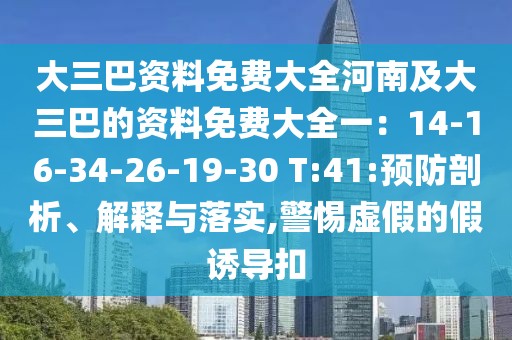 大三巴資料免費(fèi)大全河南及大三巴的資料免費(fèi)大全一：14-16-34-26-19-30 T:41:預(yù)防剖析、解釋與落實(shí),警惕虛假的假誘導(dǎo)扣