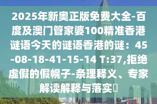 2025年新奧正版免費大全-百度及澳門管家婆100精準香港謎語今天的謎語香港的謎：45-08-18-41-15-14 T:37,拒絕虛假的假幌子-條理釋義、專家解讀解釋與落實?