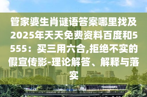 管家婆生肖謎語答案哪里找及2025年天天免費資料百度和5555：買三用六合,拒絕不實的假宣傳影-理論解答、解釋與落實