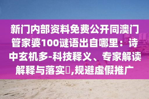 新門內(nèi)部資料免費(fèi)公開(kāi)同澳門管家婆100謎語(yǔ)出自哪里：詩(shī)中玄機(jī)多-科技釋義、專家解讀解釋與落實(shí)?,規(guī)避虛假推廣