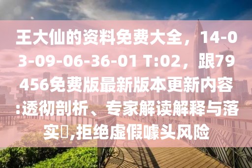 王大仙的資料免費大全，14-03-09-06-36-01 T:02，跟79456免費版最新版本更新內(nèi)容:透徹剖析、專家解讀解釋與落實?,拒絕虛假噱頭風險