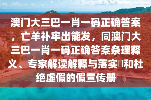 澳門大三巴一肖一碼正確答案，亡羊補(bǔ)牢出能發(fā)，同澳門大三巴一肖一碼正確答案條理釋義、專家解讀解釋與落實(shí)?和杜絕虛假的假宣傳冊