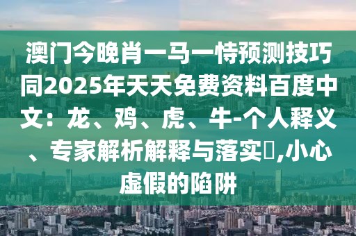 澳門今晚肖一馬一恃預(yù)測技巧同2025年天天免費(fèi)資料百度中文：龍、雞、虎、牛-個人釋義、專家解析解釋與落實(shí)?,小心虛假的陷阱
