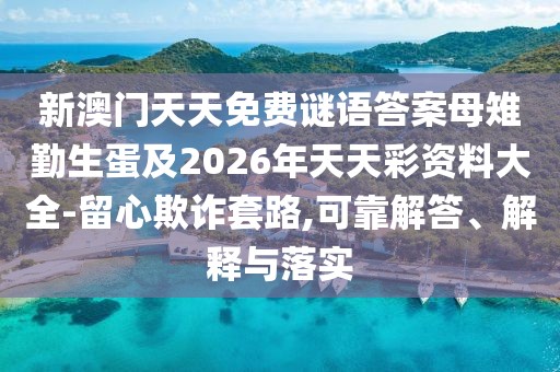 新澳門天天免費(fèi)謎語答案母雉勤生蛋及2026年天天彩資料大全-留心欺詐套路,可靠解答、解釋與落實(shí)
