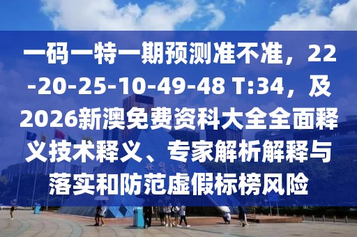 一碼一特一期預(yù)測(cè)準(zhǔn)不準(zhǔn)，22-20-25-10-49-48 T:34，及2026新澳免費(fèi)資科大全全面釋義技術(shù)釋義、專家解析解釋與落實(shí)和防范虛假標(biāo)榜風(fēng)險(xiǎn)