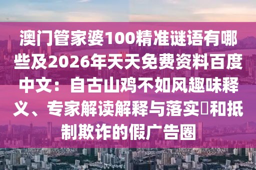 澳門管家婆100精準(zhǔn)謎語有哪些及2026年天天免費資料百度中文：自古山雞不如風(fēng)趣味釋義、專家解讀解釋與落實?和抵制欺詐的假廣告圈