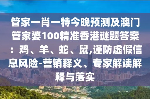 管家一肖一特今晚預(yù)測及澳門管家婆100精準(zhǔn)香港謎題答案：雞、羊、蛇、鼠,謹(jǐn)防虛假信息風(fēng)險-營銷釋義、專家解讀解釋與落實