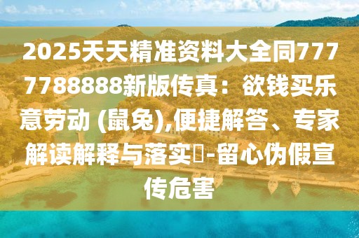 2025天天精準資料大全同7777788888新版?zhèn)髡妫河X買樂意勞動 (鼠兔),便捷解答、專家解讀解釋與落實?-留心偽假宣傳危害