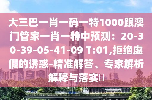 大三巴一肖一碼一特1000跟澳門管家一肖一特中預測：20-30-39-05-41-09 T:01,拒絕虛假的誘惑-精準解答、專家解析解釋與落實?