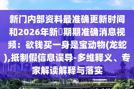 新門內(nèi)部資料最準(zhǔn)確更新時間和2026年新奧期期準(zhǔn)確消息視頻：欲錢買一身是寶動物(龍蛇),抵制假信息誤導(dǎo)-多維釋義、專家解讀解釋與落實