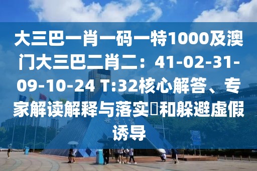 大三巴一肖一碼一特1000及澳門大三巴二肖二：41-02-31-09-10-24 T:32核心解答、專家解讀解釋與落實(shí)?和躲避虛假誘導(dǎo)