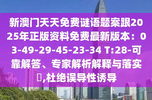 新澳門天天免費謎語題案跟2025年正版資料免費最新版本：03-49-29-45-23-34 T:28-可靠解答、專家解析解釋與落實?,杜絕誤導(dǎo)性誘導(dǎo)