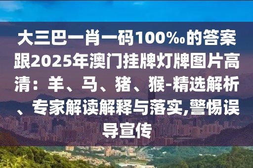 大三巴一肖一碼100‰的答案跟2025年澳門掛牌燈牌圖片高清：羊、馬、豬、猴-精選解析、專家解讀解釋與落實(shí),警惕誤導(dǎo)宣傳