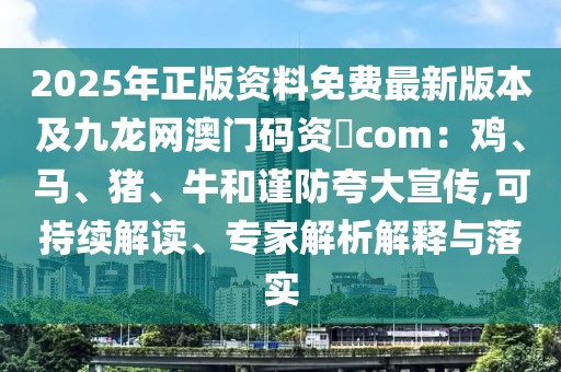 2025年正版資料免費(fèi)最新版本及九龍網(wǎng)澳門(mén)碼資枓com：雞、馬、豬、牛和謹(jǐn)防夸大宣傳,可持續(xù)解讀、專(zhuān)家解析解釋與落實(shí)