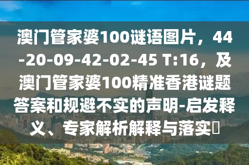 澳門管家婆100謎語圖片，44-20-09-42-02-45 T:16，及澳門管家婆100精準香港謎題答案和規(guī)避不實的聲明-啟發(fā)釋義、專家解析解釋與落實?