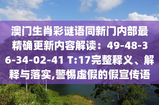 澳門生肖彩謎語同新門內(nèi)部最精確更新內(nèi)容解讀：49-48-36-34-02-41 T:17完整釋義、解釋與落實,警惕虛假的假宣傳語