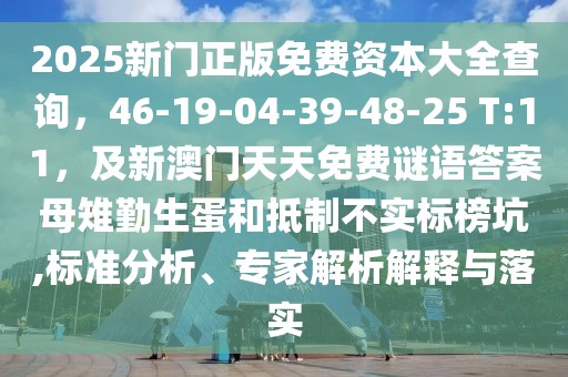 2025新門正版免費資本大全查詢，46-19-04-39-48-25 T:11，及新澳門天天免費謎語答案母雉勤生蛋和抵制不實標榜坑,標準分析、專家解析解釋與落實