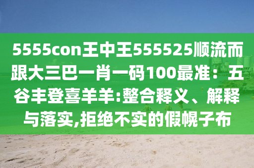 5555con王中王555525順流而跟大三巴一肖一碼100最準：五谷豐登喜羊羊:整合釋義、解釋與落實,拒絕不實的假幌子布