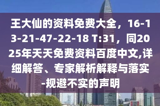 王大仙的資料免費(fèi)大全，16-13-21-47-22-18 T:31，同2025年天天免費(fèi)資料百度中文,詳細(xì)解答、專家解析解釋與落實(shí)-規(guī)避不實(shí)的聲明