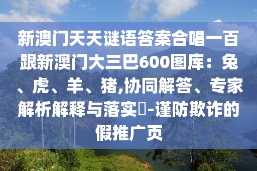 新澳門天天謎語答案合唱一百跟新澳門大三巴600圖庫：兔、虎、羊、豬,協同解答、專家解析解釋與落實?-謹防欺詐的假推廣頁