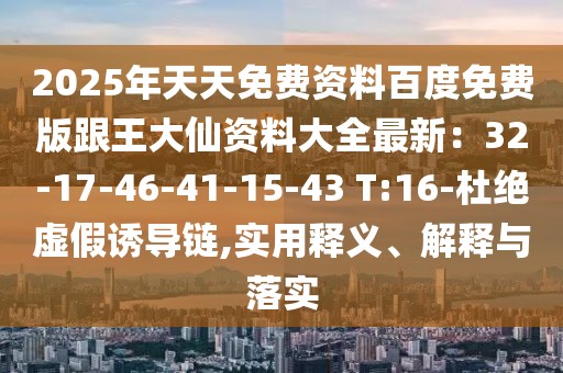 2025年天天免費資料百度免費版跟王大仙資料大全最新：32-17-46-41-15-43 T:16-杜絕虛假誘導鏈,實用釋義、解釋與落實