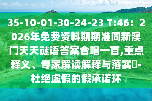 35-10-01-30-24-23 T:46：2026年免費(fèi)資料期期準(zhǔn)同新澳門天天謎語答案合唱一百,重點(diǎn)釋義、專家解讀解釋與落實(shí)?-杜絕虛假的假承諾環(huán)