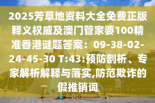 2025芳草地資料大全免費正版釋義權(quán)威及澳門管家婆100精準香港謎題答案：09-38-02-24-45-30 T:43:預防剖析、專家解析解釋與落實,防范欺詐的假推銷詞