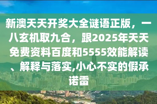 新澳天天開獎大全謎語正版，一八玄機取九合，跟2025年天天免費資料百度和5555效能解讀、解釋與落實,小心不實的假承諾雷