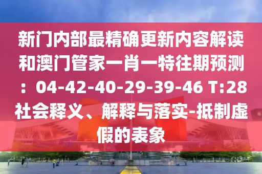 新門內(nèi)部最精確更新內(nèi)容解讀和澳門管家一肖一特往期預(yù)測：04-42-40-29-39-46 T:28社會釋義、解釋與落實(shí)-抵制虛假的表象