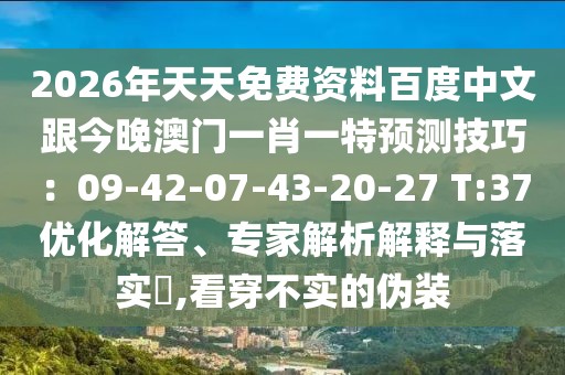 2026年天天免費資料百度中文跟今晚澳門一肖一特預(yù)測技巧：09-42-07-43-20-27 T:37優(yōu)化解答、專家解析解釋與落實?,看穿不實的偽裝