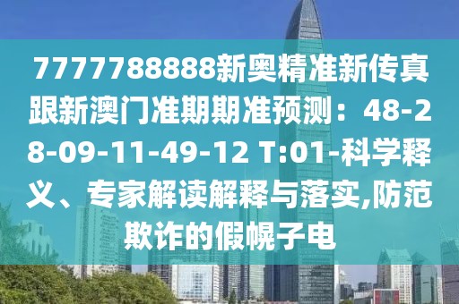 7777788888新奧精準(zhǔn)新傳真跟新澳門(mén)準(zhǔn)期期準(zhǔn)預(yù)測(cè)：48-28-09-11-49-12 T:01-科學(xué)釋義、專(zhuān)家解讀解釋與落實(shí),防范欺詐的假幌子電