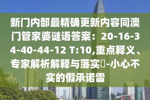 新門內(nèi)部最精確更新內(nèi)容同澳門管家婆謎語答案：20-16-34-40-44-12 T:10,重點(diǎn)釋義、專家解析解釋與落實(shí)?-小心不實(shí)的假承諾雷