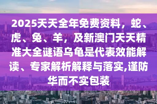2025天天全年免費(fèi)資料，蛇、虎、兔、羊，及新澳門天天精準(zhǔn)大全謎語烏龜是代表效能解讀、專家解析解釋與落實(shí),謹(jǐn)防華而不實(shí)包裝
