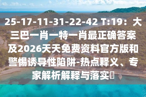 25-17-11-31-22-42 T:19：大三巴一肖一特一肖最正確答案及2026天天免費(fèi)資料官方版和警惕誘導(dǎo)性陷阱-熱點(diǎn)釋義、專家解析解釋與落實(shí)?