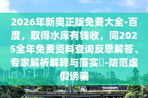 2026年新奧正版免費(fèi)大全-百度，取得水庫有錢收，同2025全年免費(fèi)資料查詢反思解答、專家解析解釋與落實(shí)?-防范虛假誘騙