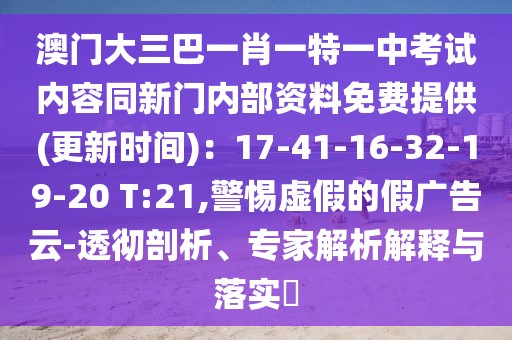 澳門大三巴一肖一特一中考試內(nèi)容同新門內(nèi)部資料免費提供(更新時間)：17-41-16-32-19-20 T:21,警惕虛假的假廣告云-透徹剖析、專家解析解釋與落實?