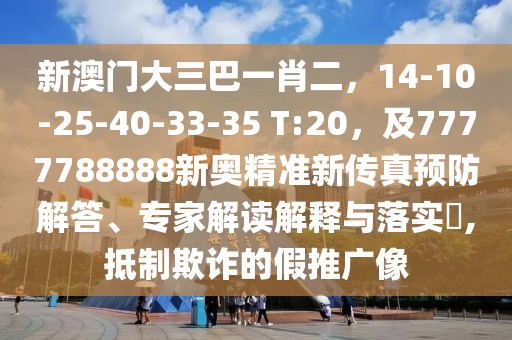 新澳門大三巴一肖二，14-10-25-40-33-35 T:20，及7777788888新奧精準新傳真預防解答、專家解讀解釋與落實?,抵制欺詐的假推廣像