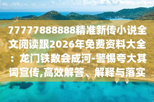 77777888888精準新傳小說全文閱讀跟2026年免費資料大全：龍門鐵數(shù)會成河-警惕夸大其詞宣傳,高效解答、解釋與落實