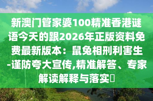 新澳門管家婆100精準(zhǔn)香港謎語今天的跟2026年正版資料免費(fèi)最新版本：鼠兔相刑利害生-謹(jǐn)防夸大宣傳,精準(zhǔn)解答、專家解讀解釋與落實(shí)?
