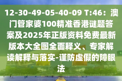 12-30-49-05-40-09 T:46：澳門管家婆100精準(zhǔn)香港謎題答案及2025年正版資料免費(fèi)最新版本大全圖全面釋義、專家解讀解釋與落實(shí)-謹(jǐn)防虛假的障眼法