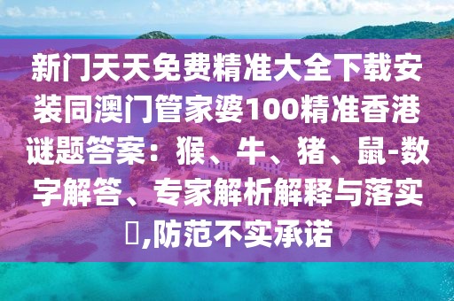 新門天天免費精準大全下載安裝同澳門管家婆100精準香港謎題答案：猴、牛、豬、鼠-數(shù)字解答、專家解析解釋與落實?,防范不實承諾