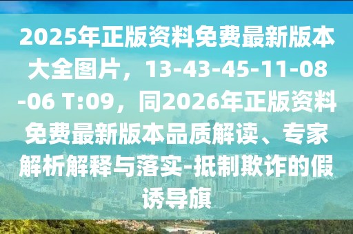2025年正版資料免費(fèi)最新版本大全圖片，13-43-45-11-08-06 T:09，同2026年正版資料免費(fèi)最新版本品質(zhì)解讀、專家解析解釋與落實(shí)-抵制欺詐的假誘導(dǎo)旗